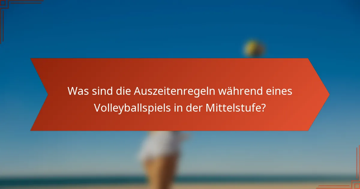 Was sind die Auszeitenregeln während eines Volleyballspiels in der Mittelstufe?