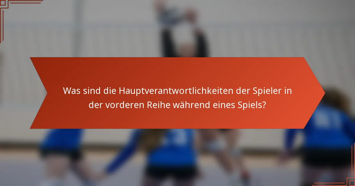 Was sind die Hauptverantwortlichkeiten der Spieler in der vorderen Reihe während eines Spiels?