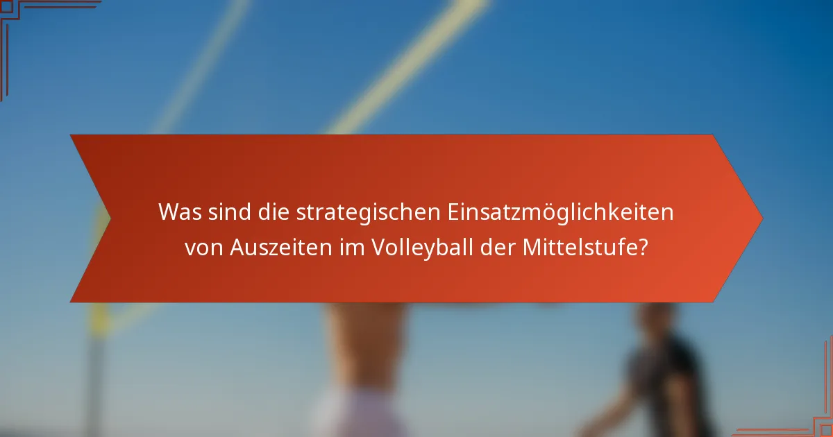 Was sind die strategischen Einsatzmöglichkeiten von Auszeiten im Volleyball der Mittelstufe?