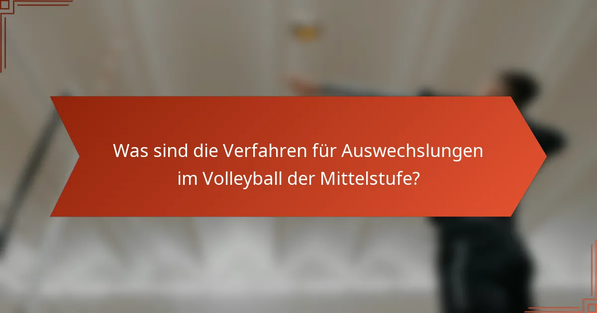 Was sind die Verfahren für Auswechslungen im Volleyball der Mittelstufe?
