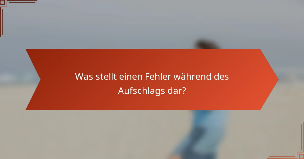 Was stellt einen Fehler während des Aufschlags dar?