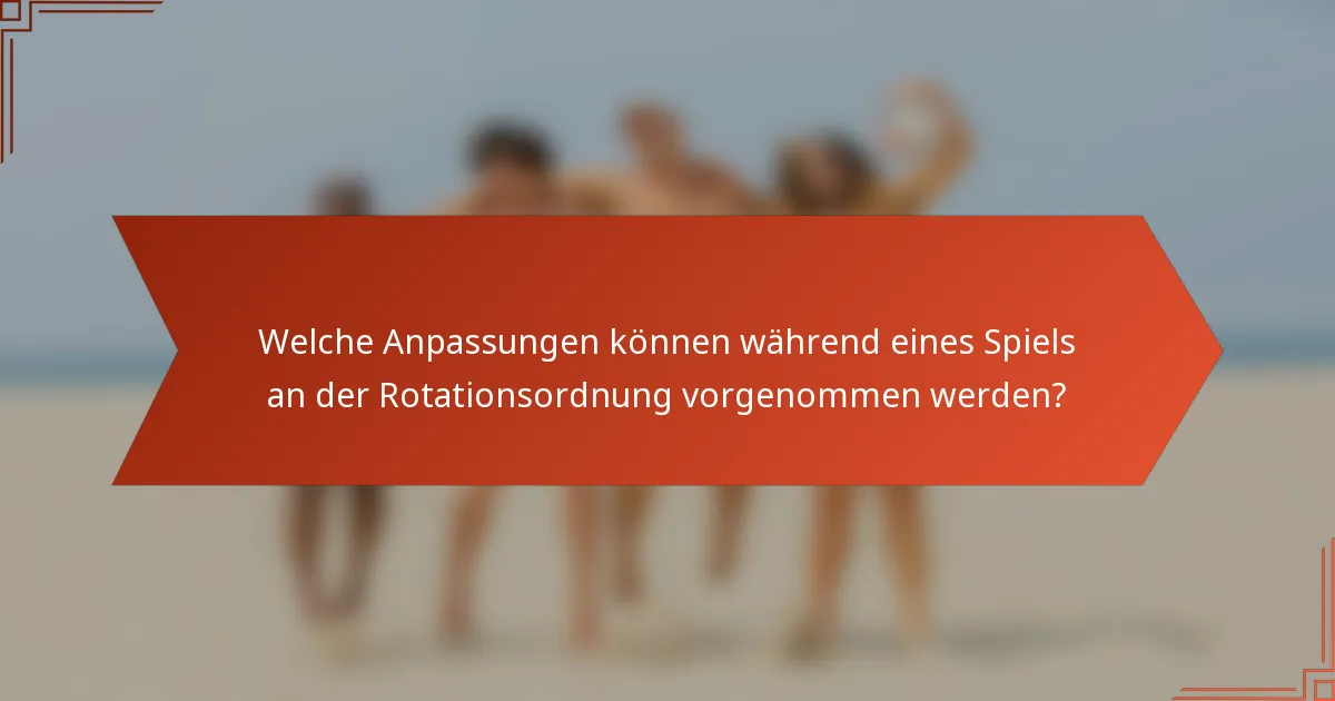 Welche Anpassungen können während eines Spiels an der Rotationsordnung vorgenommen werden?