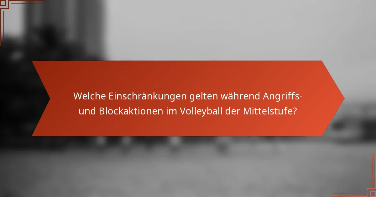 Welche Einschränkungen gelten während Angriffs- und Blockaktionen im Volleyball der Mittelstufe?
