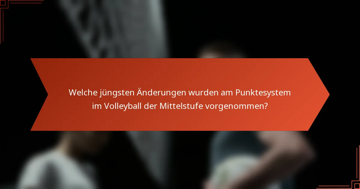 Welche jüngsten Änderungen wurden am Punktesystem im Volleyball der Mittelstufe vorgenommen?