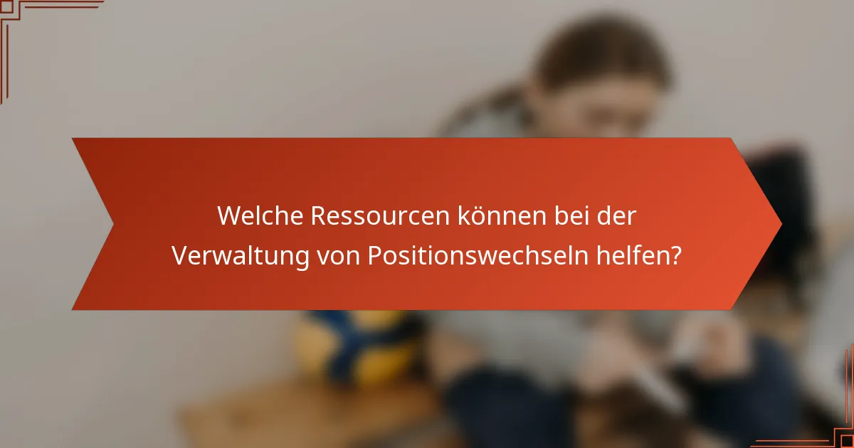 Welche Ressourcen können bei der Verwaltung von Positionswechseln helfen?