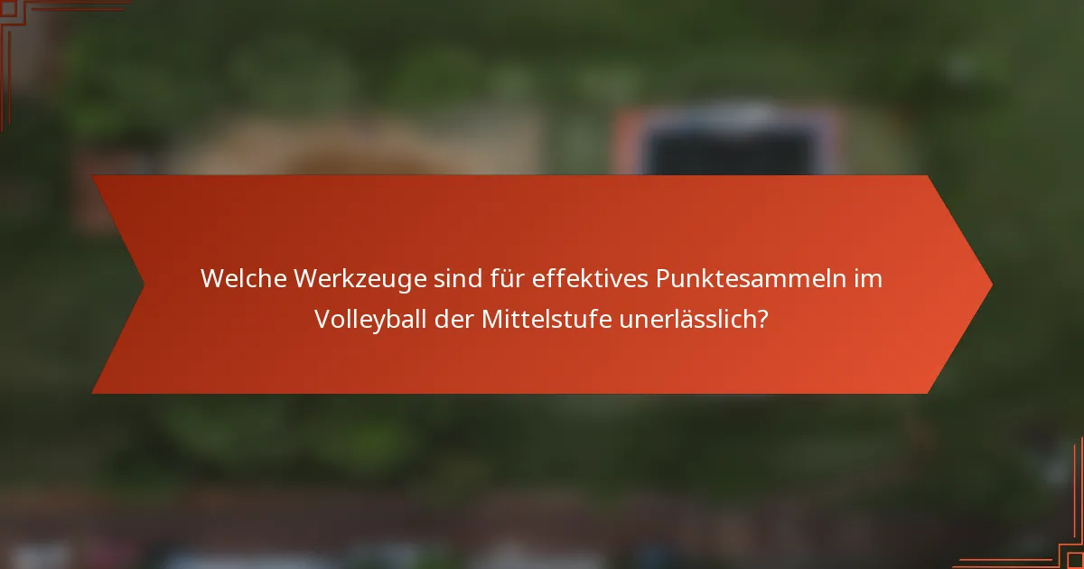 Welche Werkzeuge sind für effektives Punktesammeln im Volleyball der Mittelstufe unerlässlich?
