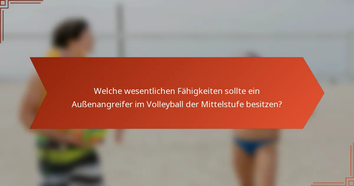 Welche wesentlichen Fähigkeiten sollte ein Außenangreifer im Volleyball der Mittelstufe besitzen?