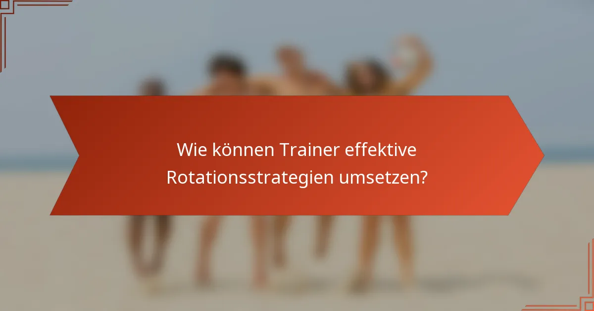 Wie können Trainer effektive Rotationsstrategien umsetzen?