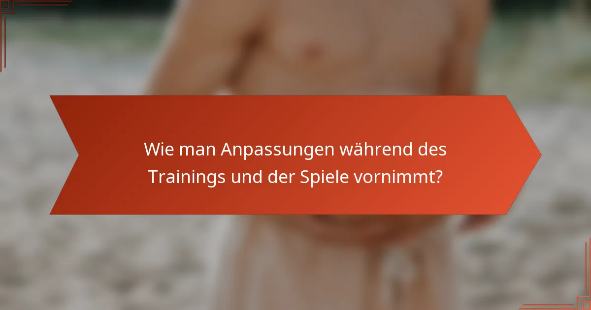 Wie man Anpassungen während des Trainings und der Spiele vornimmt?