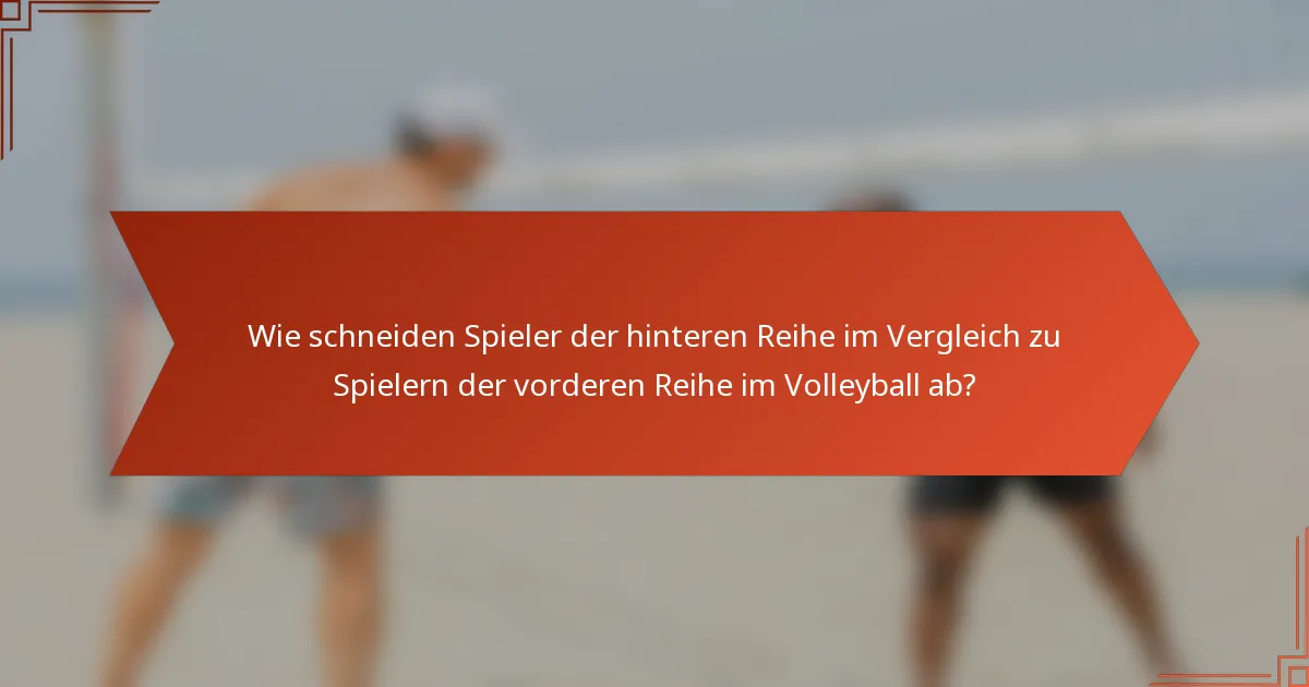 Wie schneiden Spieler der hinteren Reihe im Vergleich zu Spielern der vorderen Reihe im Volleyball ab?