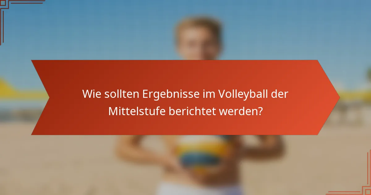 Wie sollten Ergebnisse im Volleyball der Mittelstufe berichtet werden?