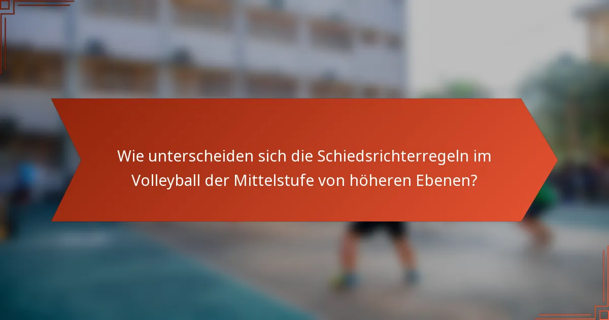 Wie unterscheiden sich die Schiedsrichterregeln im Volleyball der Mittelstufe von höheren Ebenen?