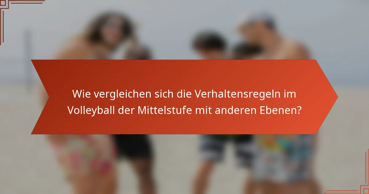 Wie vergleichen sich die Verhaltensregeln im Volleyball der Mittelstufe mit anderen Ebenen?